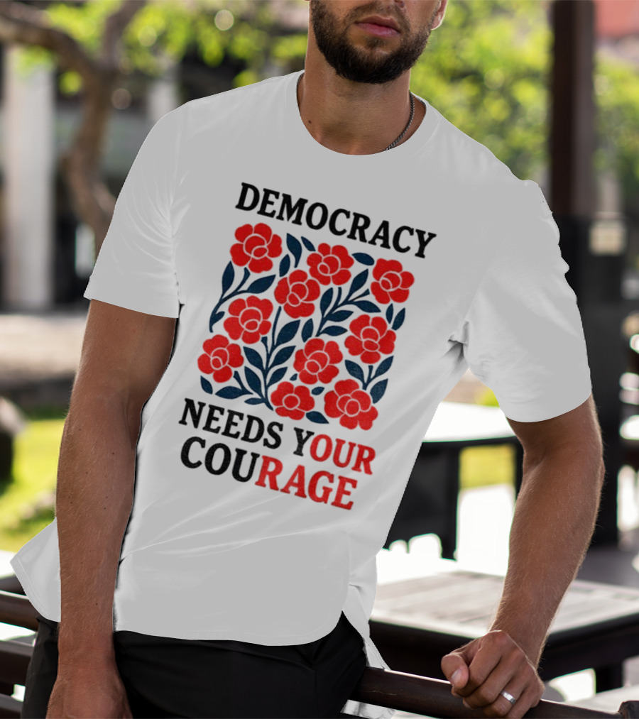 Democracy Needs Your Courage Red Flowers Protest T-Shirt