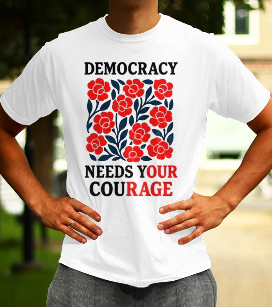 Democracy Needs Your Courage Red Flowers Protest T-Shirt