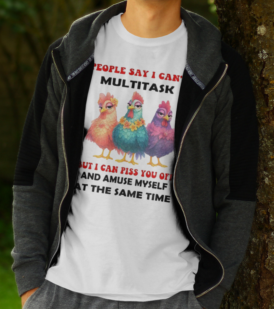 Chickens People Say I Can't Multitask But I Can Piss You Off And Amuse Myself At The Same Time T-Shirt