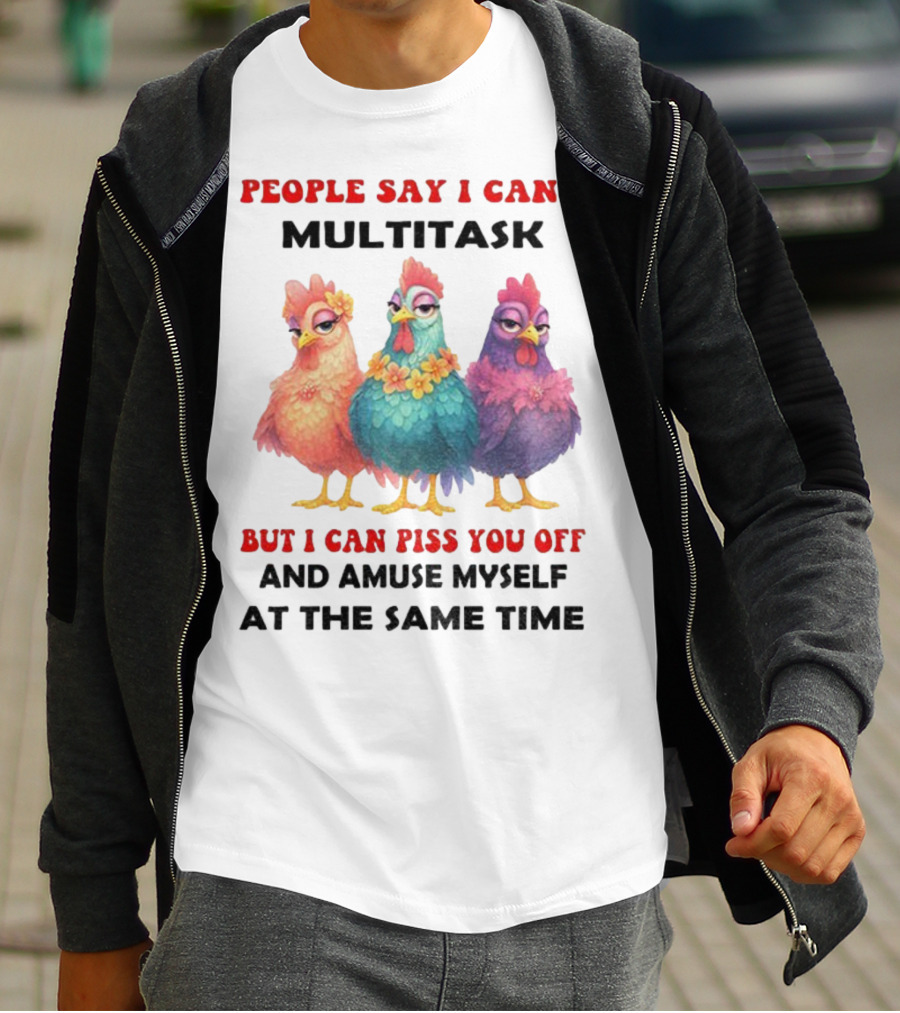Chickens People Say I Can't Multitask But I Can Piss You Off And Amuse Myself At The Same Time T-Shirt
