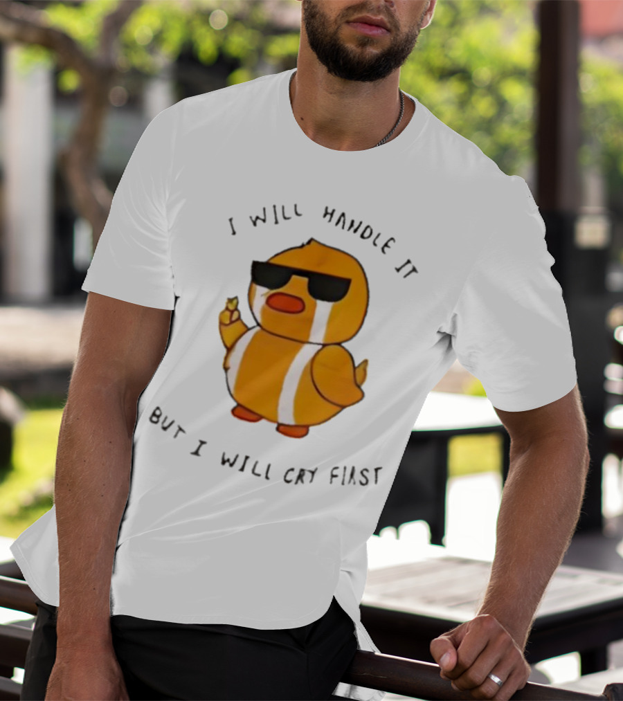 I Will Handle It Duck But I Will Cry First T-Shirt