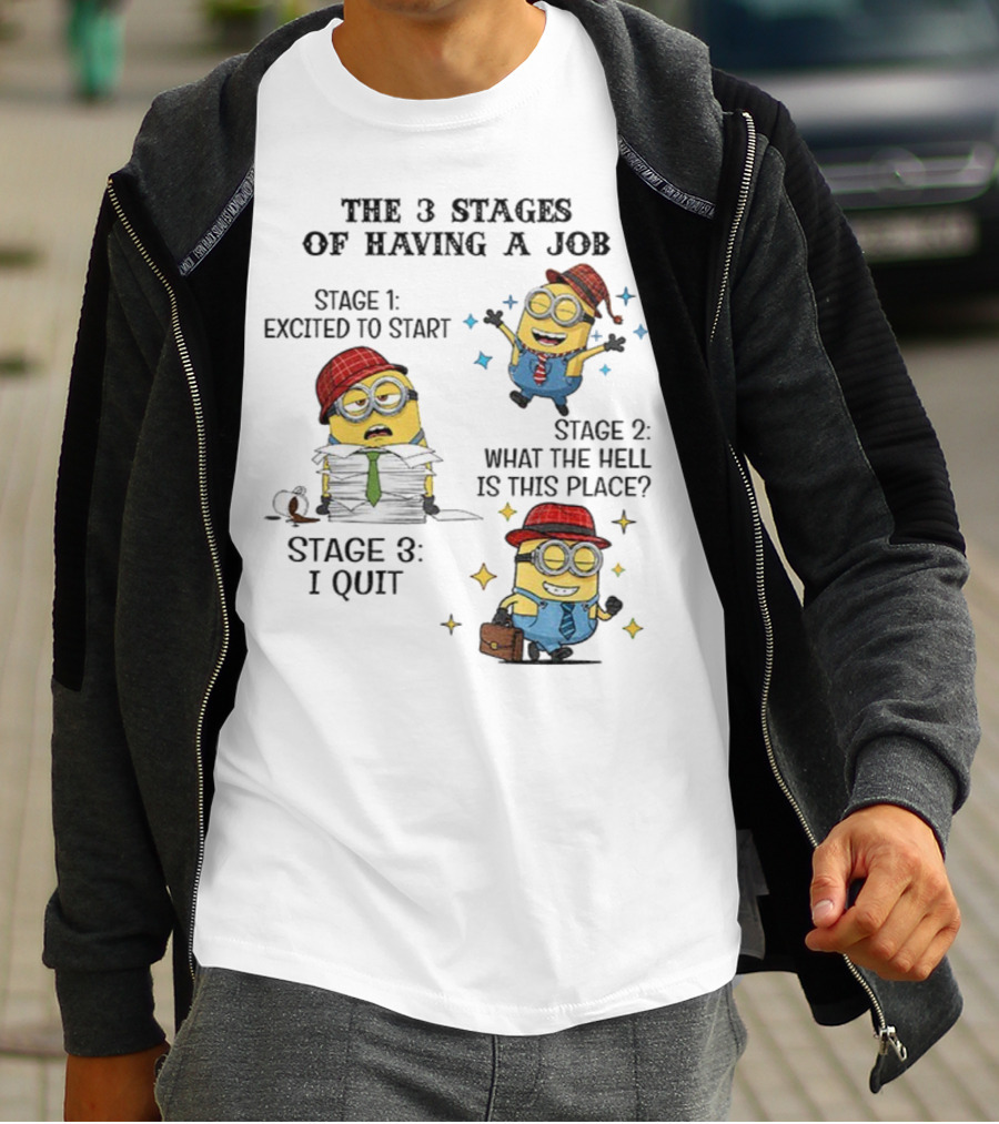 Minions The 3 Stages Of Having A Job Excited To Start What The Hell Is This Place I Quit T-Shirt