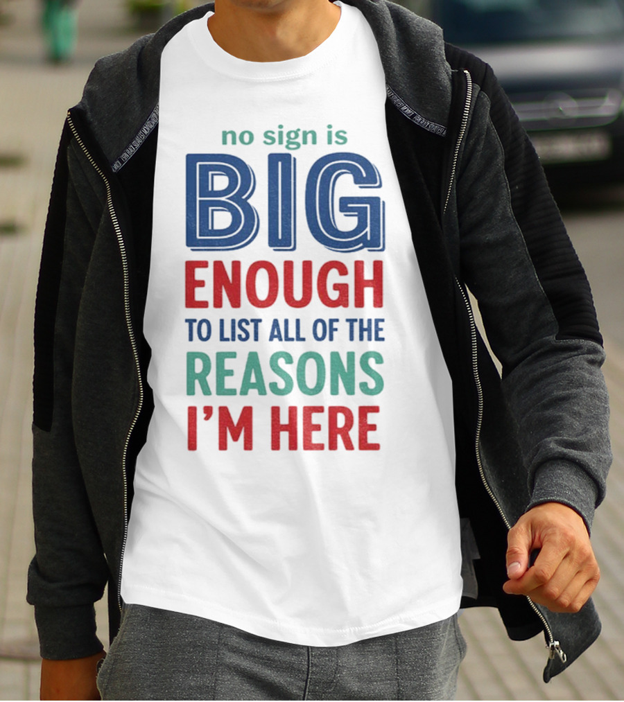No Sign Is Big Enough To List All Of The Reasons I'm Here T-Shirt