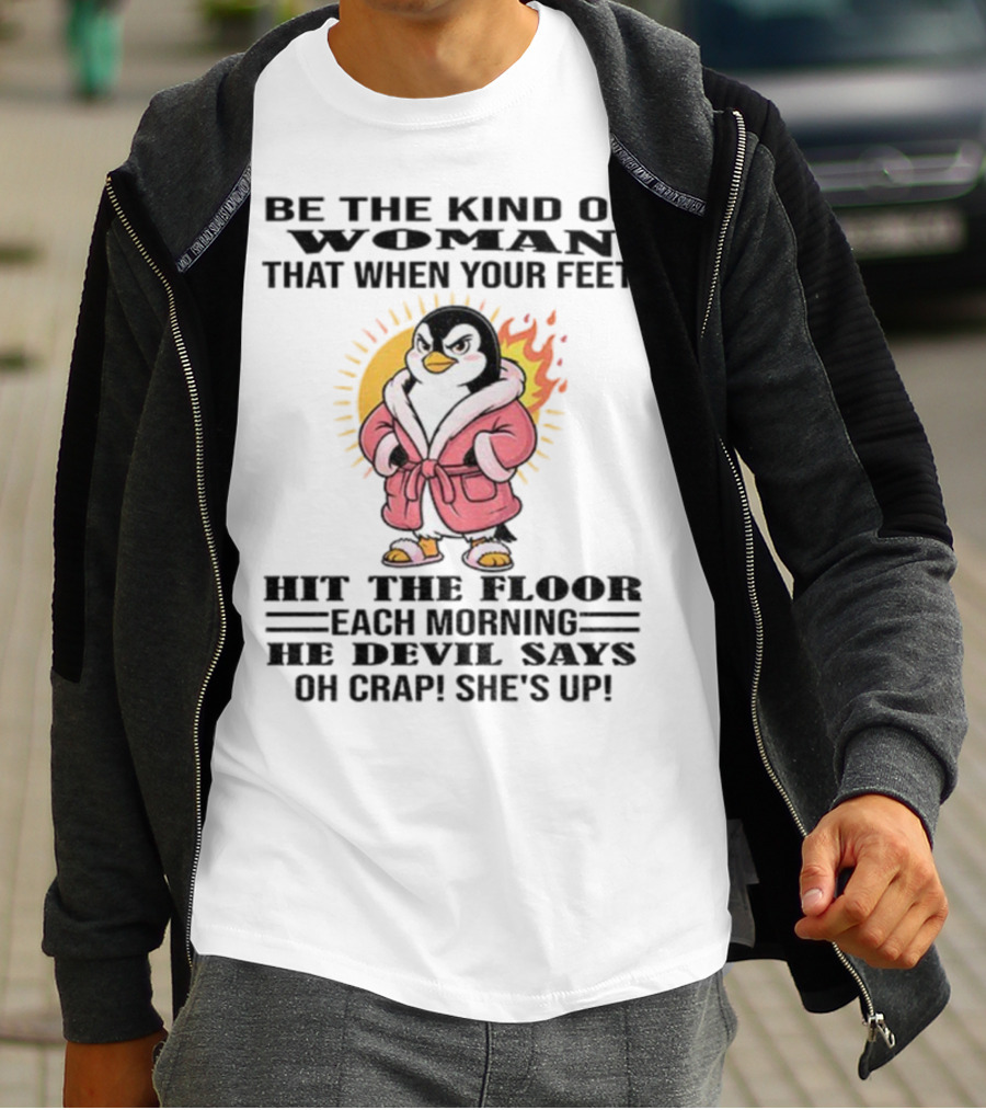 Penguin Be The Kind Of Woman When Your Feet Hit The Floor Each Morning The Devil Says Oh Crap She's Up T-Shirt