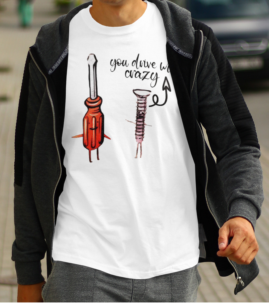 Screwdriver Screw You Drive Me Crazy Playful Pun Humor T-Shirt