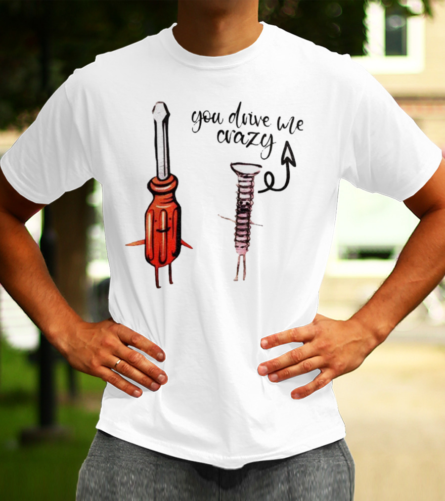 Screwdriver Screw You Drive Me Crazy Playful Pun Humor T-Shirt