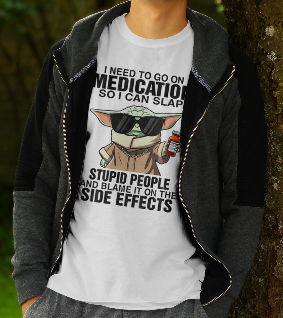 I Need To Go On Medication Baby Yoda Funny Slap Stupid People Side Effects T-Shirt