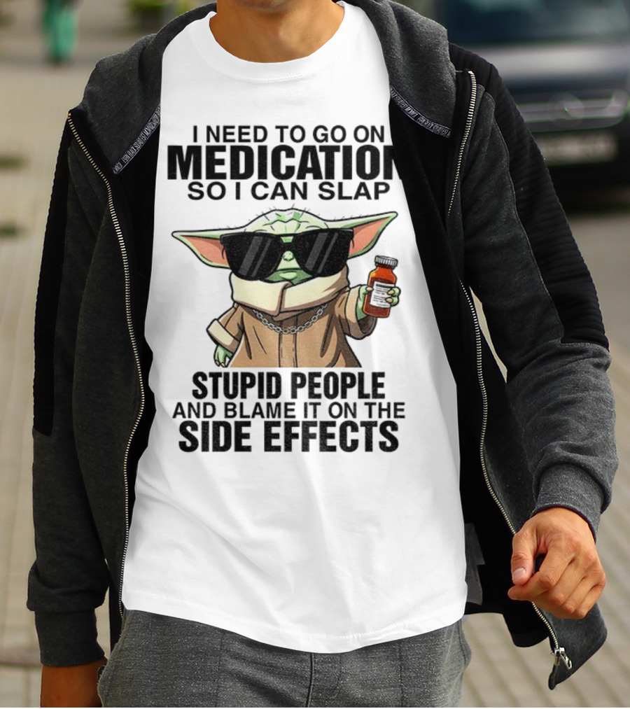 I Need To Go On Medication Baby Yoda Funny Slap Stupid People Side Effects T-Shirt