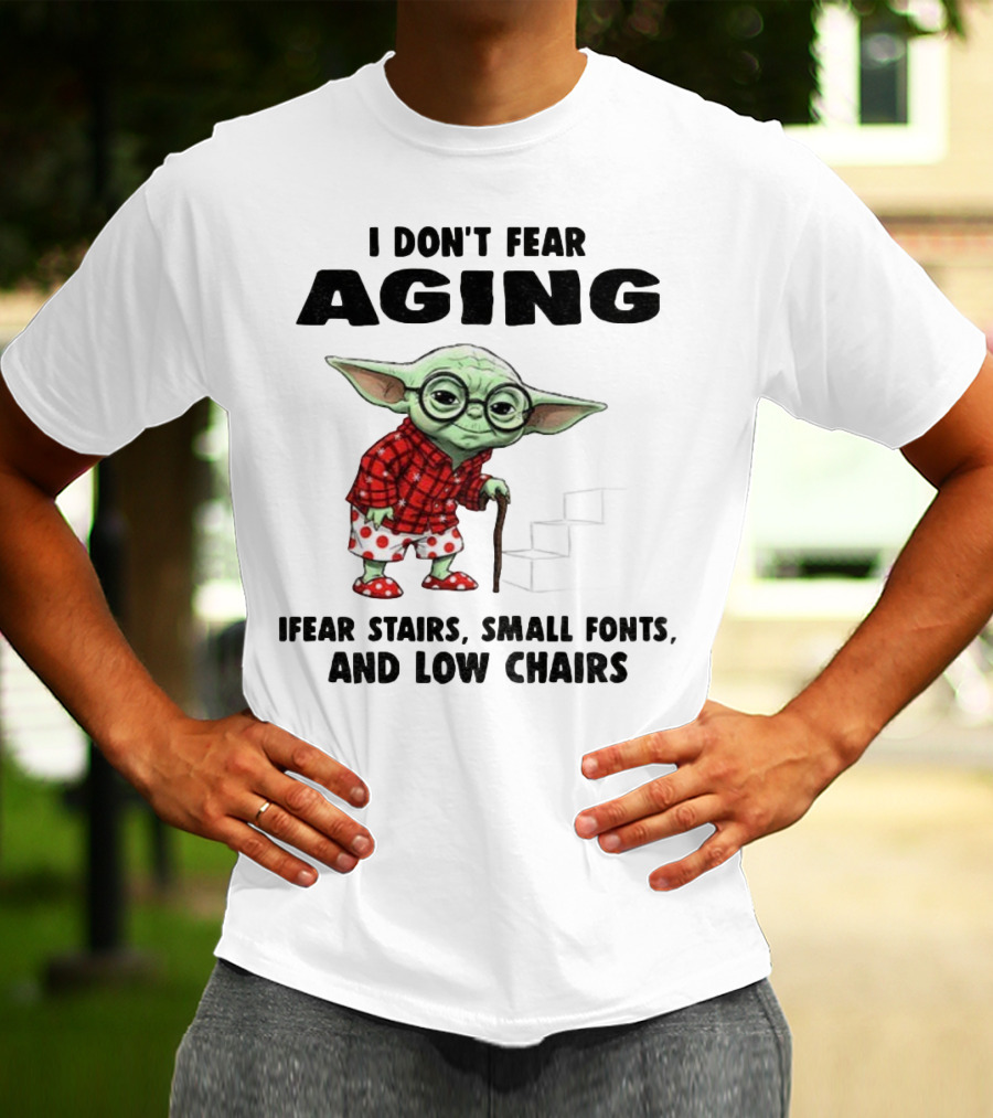 Baby Yoda I Don’t Fear Aging Fear Stairs Small Fonts And Low Chairs T-Shirt