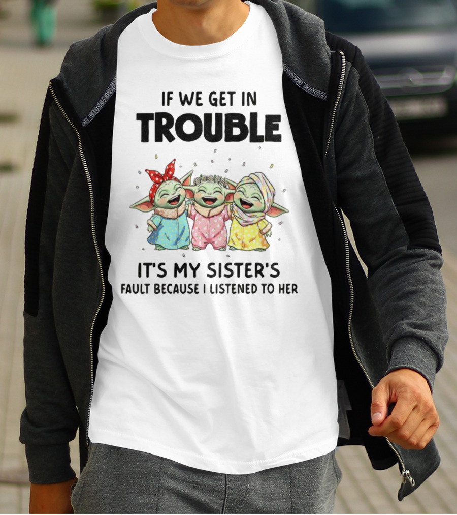 If We Get In Trouble It's My Sister's Fault Because I Listened To Her Baby Yoda T-Shirt