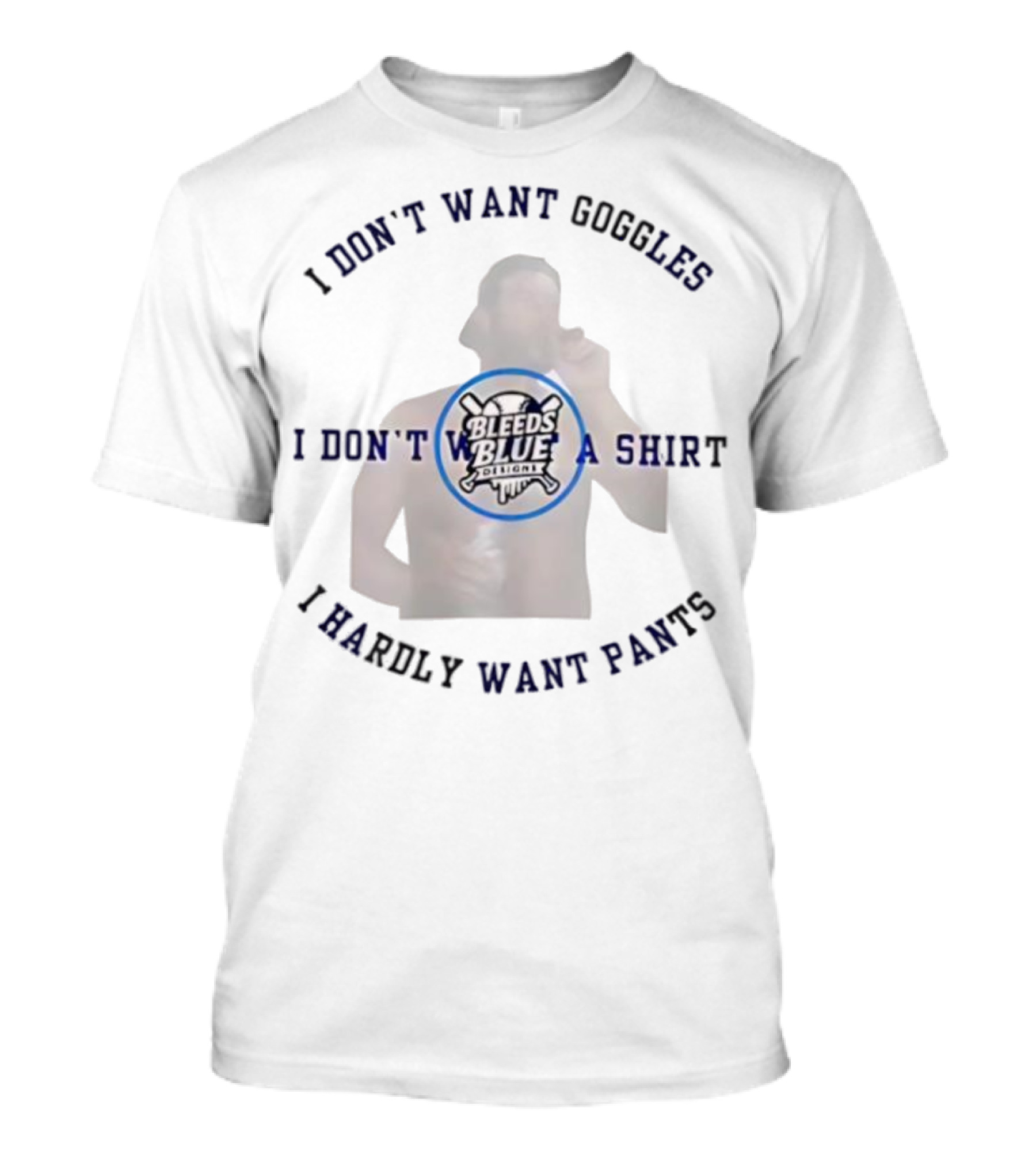 Bleeds Blue I Don't Want Goggles I Don't Want A I Hardly Want Pants T-Shirt
