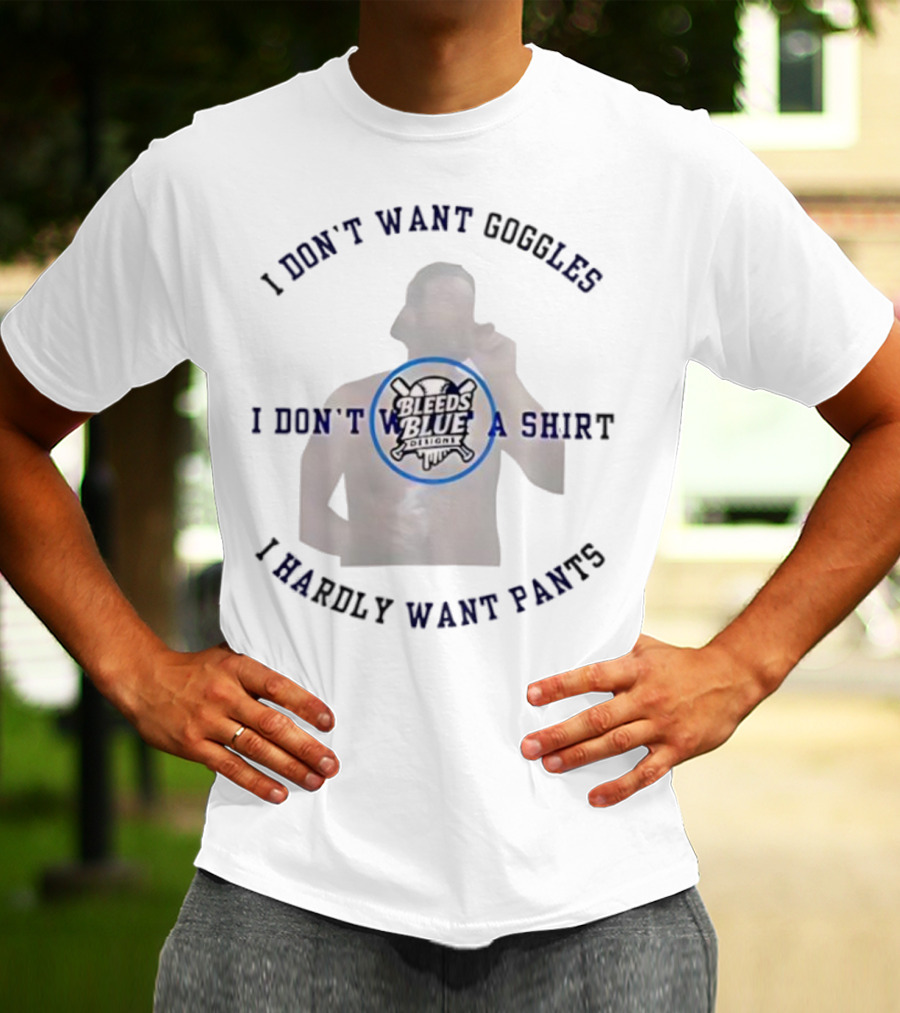 Bleeds Blue I Don't Want Goggles I Don't Want A I Hardly Want Pants T-Shirt