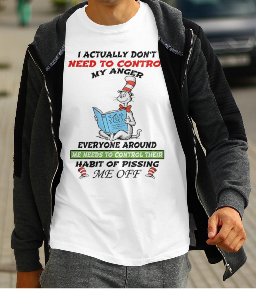 I Actually Don't Need To Control My Anger Cat Everyone Around Me Needs To Control Their Habit Of Pissing Me Off T-Shirt