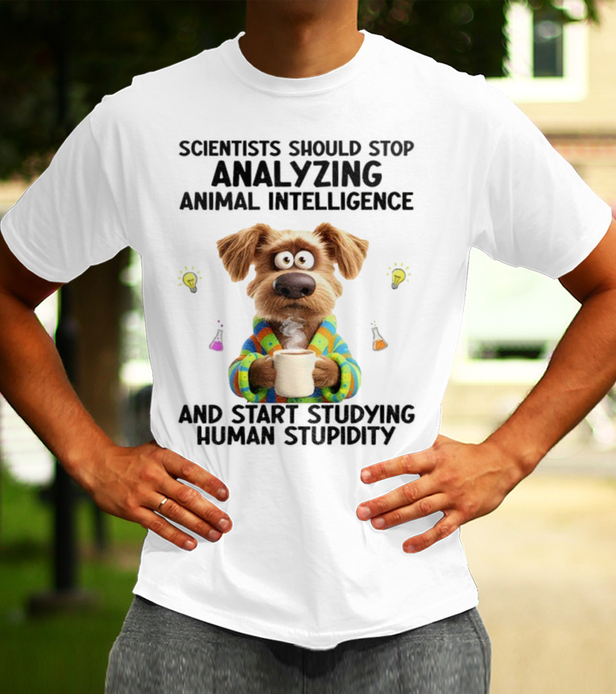 Dog Scientists Stop Analyzing Animal Intelligence Start Human Stupidity Study T-Shirt