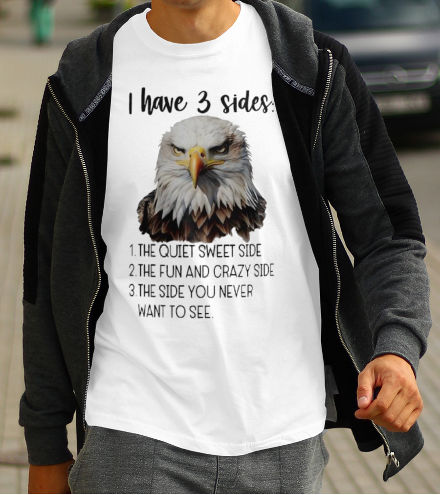 Eagle I Have 3 Sides The Quiet Sweet Side The Fun And Crazy Side The Side You Never Want To See T-Shirt