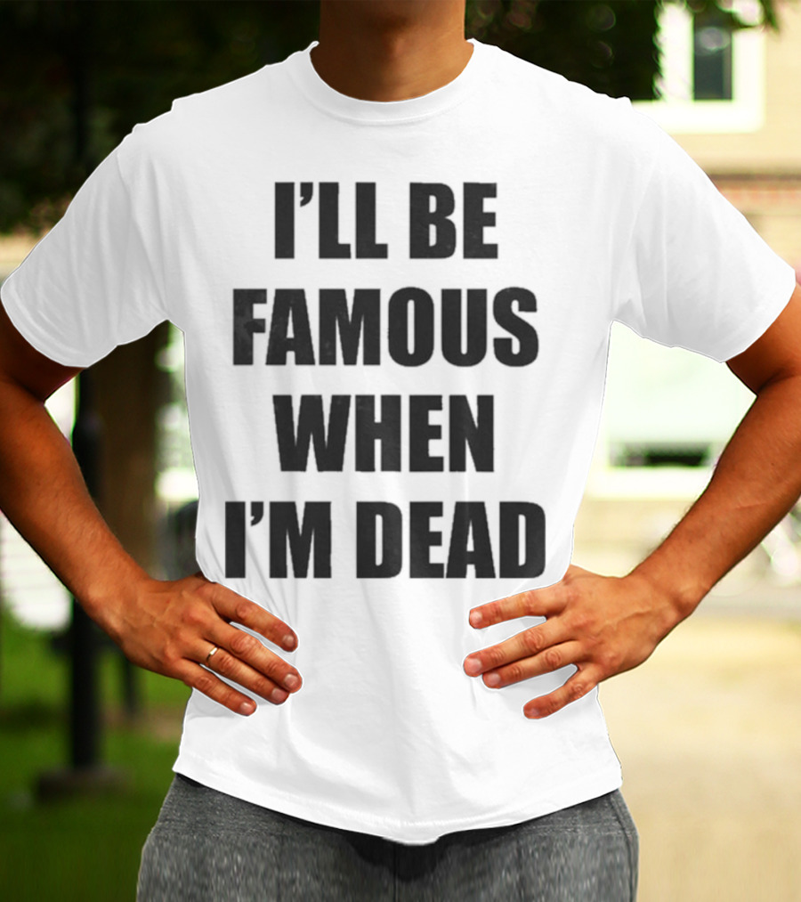 I'll Be Famous When I'm Dead Famous Stars And Straps T-Shirt