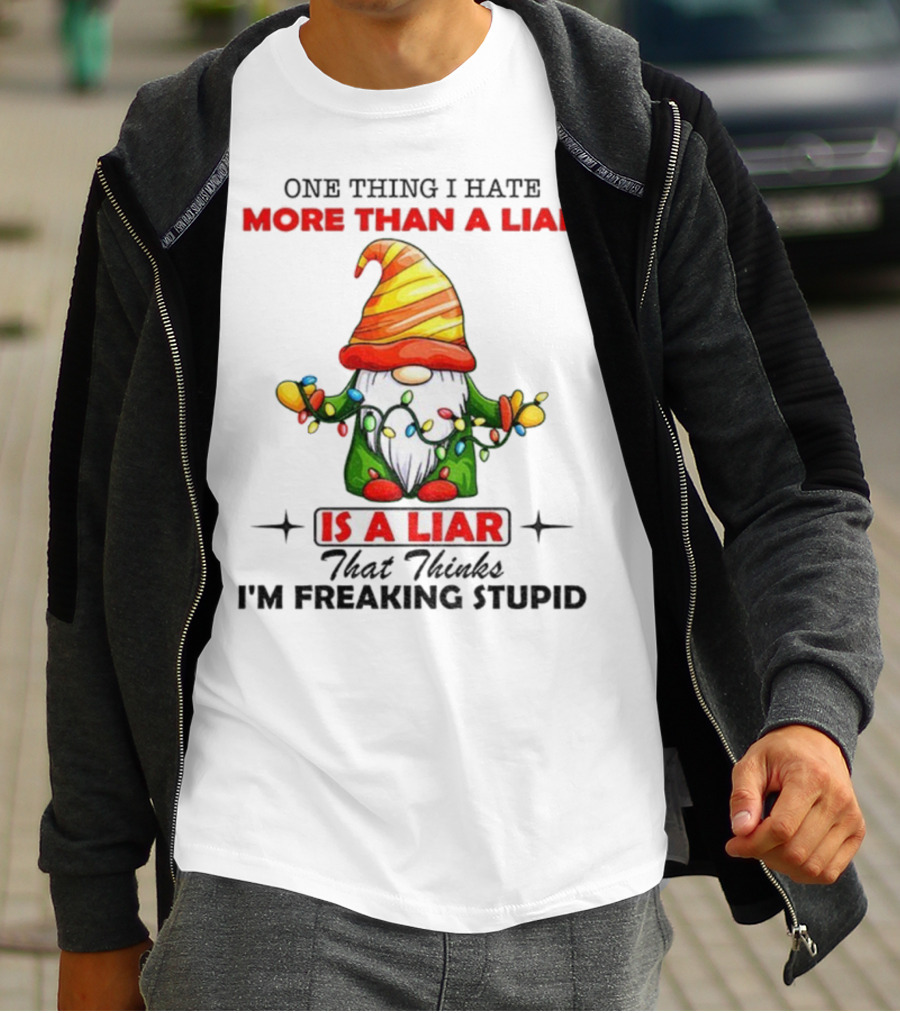 Gnome One Thing I Hate More Than A Liar Is A Liar That Thinks I'm Freaking Stupid T-Shirt