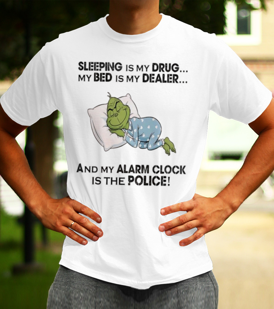 Grinch Sleeping Is My Drug My Bed Is My Dealer Alarm Is The Police T-Shirt