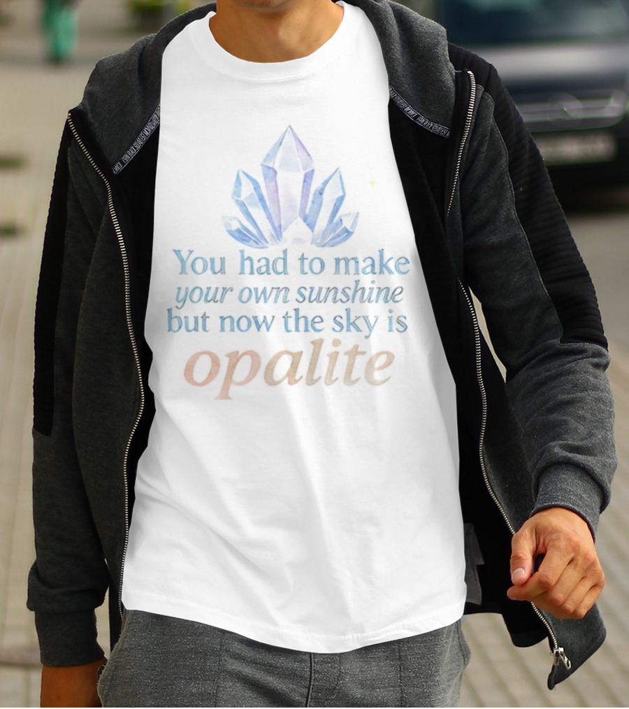 You Had To Make Your Own Sunshine But Now The Sky Is Opalite Crystal T-Shirt