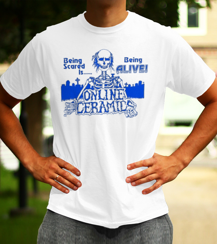 Being Scared Is Being Alive Skeleton Online Ceramics T-Shirt
