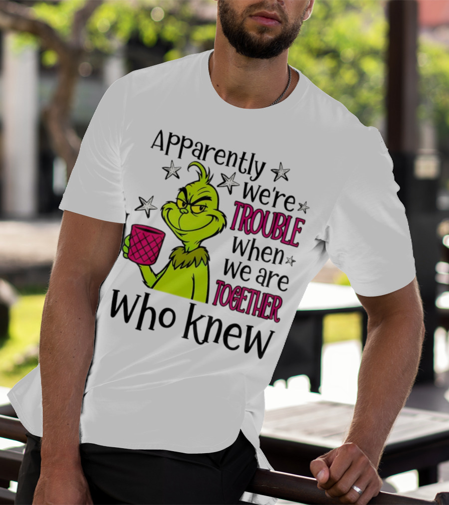 Grinch Apparently We're Trouble When We Are Together Who Knew Christmas T-Shirt