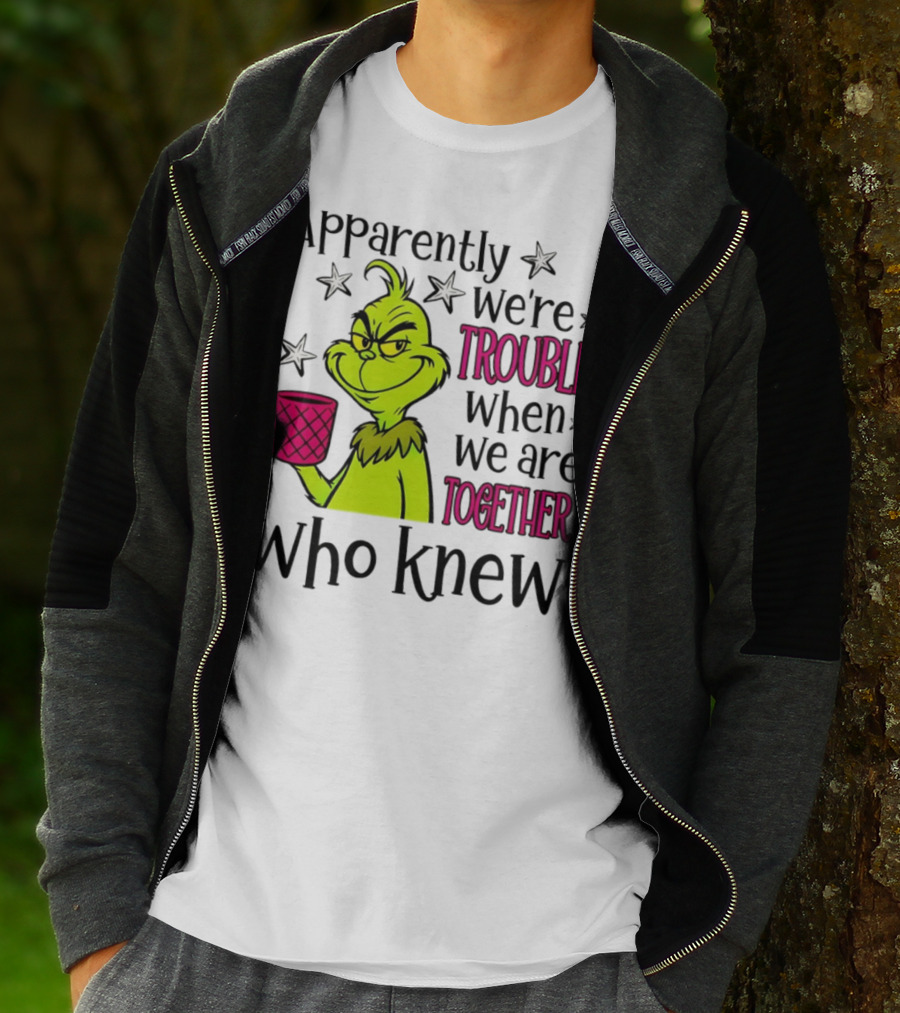Grinch Apparently We're Trouble When We Are Together Who Knew Christmas T-Shirt