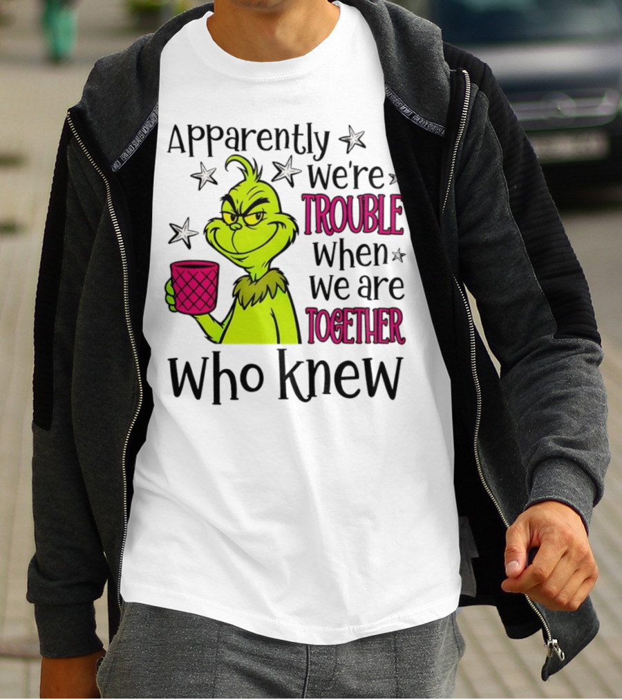 Grinch Apparently We're Trouble When We Are Together Who Knew Christmas T-Shirt