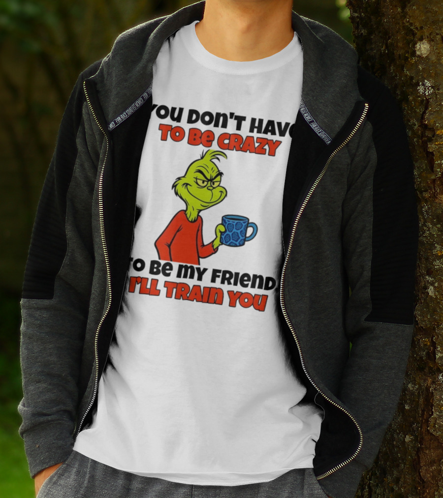 Grinch You Don’t Have To Be Crazy I'll Train You Christmas T-Shirt