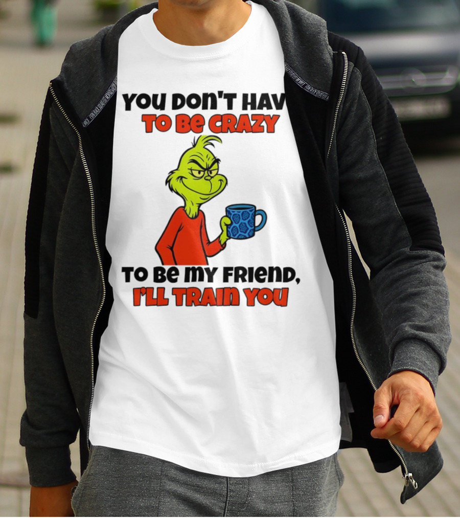 Grinch You Don’t Have To Be Crazy I'll Train You Christmas T-Shirt