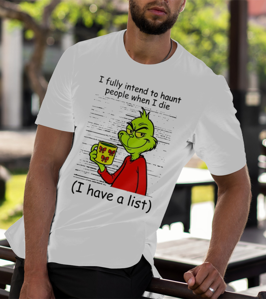 Grinch I Fully Intend To Haunt People When I Die I Have A List Christmas T-Shirt