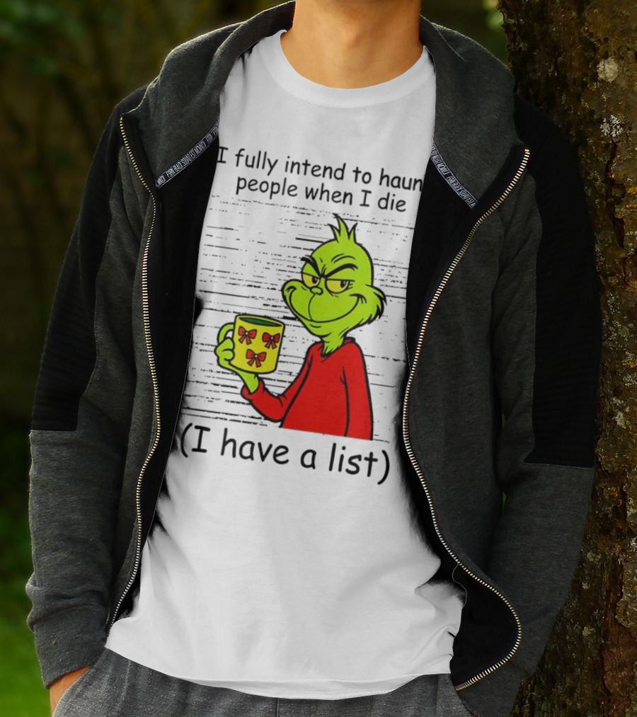 Grinch I Fully Intend To Haunt People When I Die I Have A List Christmas T-Shirt