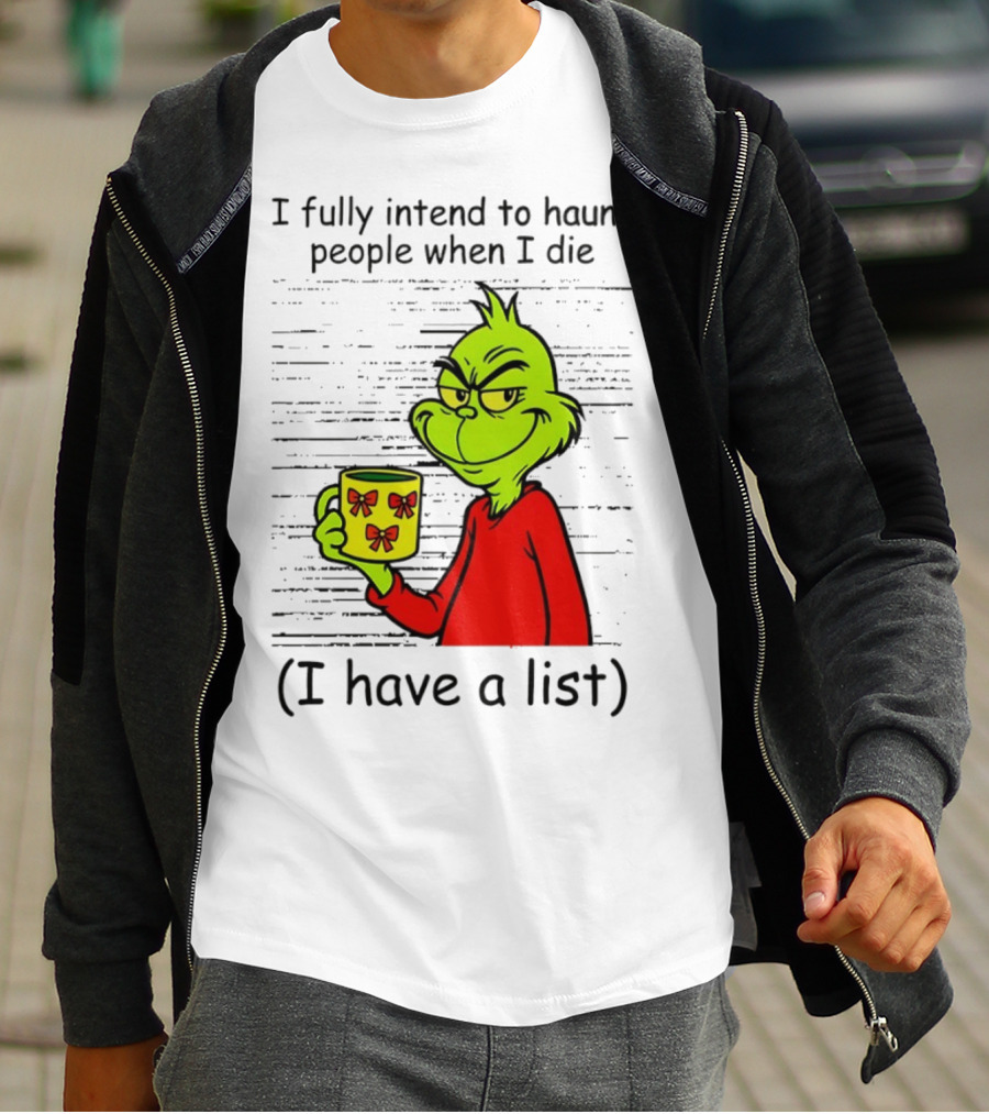 Grinch I Fully Intend To Haunt People When I Die I Have A List Christmas T-Shirt