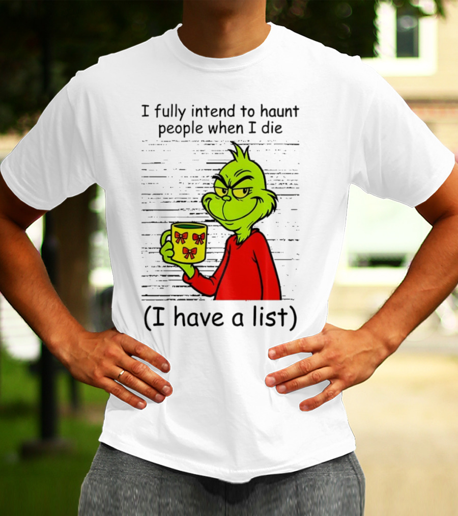 Grinch I Fully Intend To Haunt People When I Die I Have A List Christmas T-Shirt