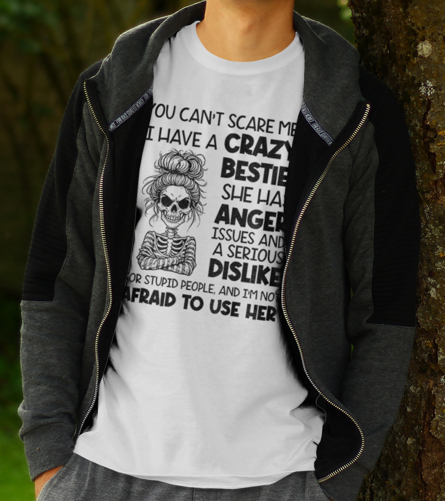 You Can’t Scare Me Crazy Bestie Anger Issues Serious Dislike Skeleton Girl T-Shirt