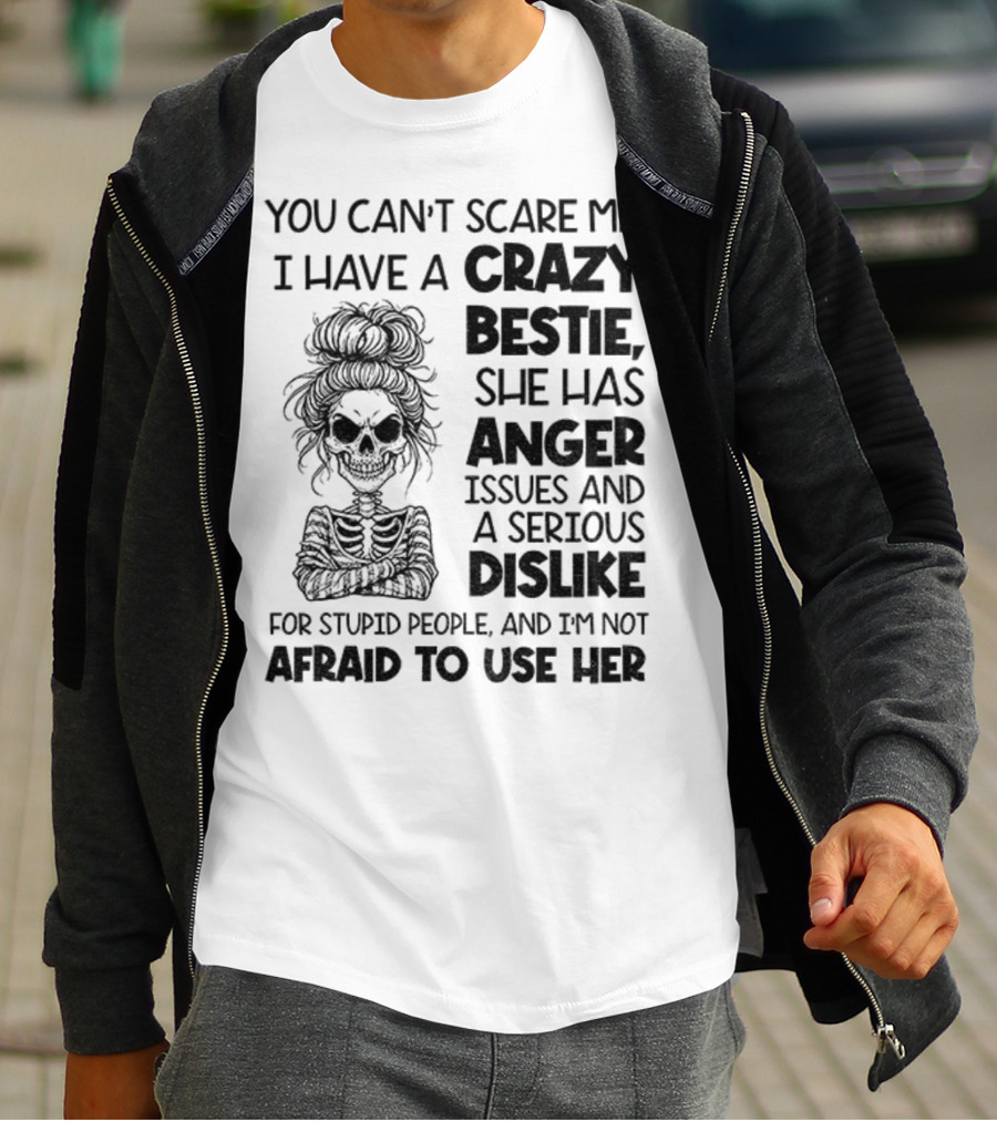 You Can’t Scare Me Crazy Bestie Anger Issues Serious Dislike Skeleton Girl T-Shirt