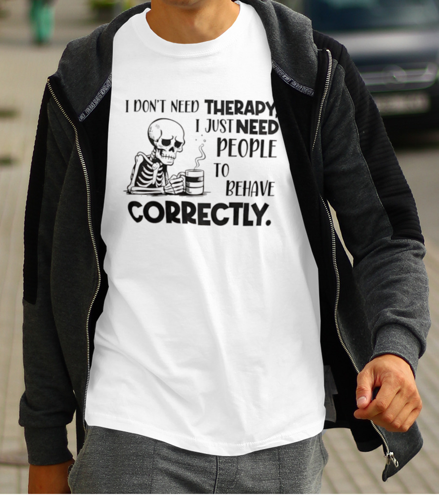 Skeleton Drinking Coffee I Don’t Need Therapy I Just Need People To Behave Correctly T-Shirt