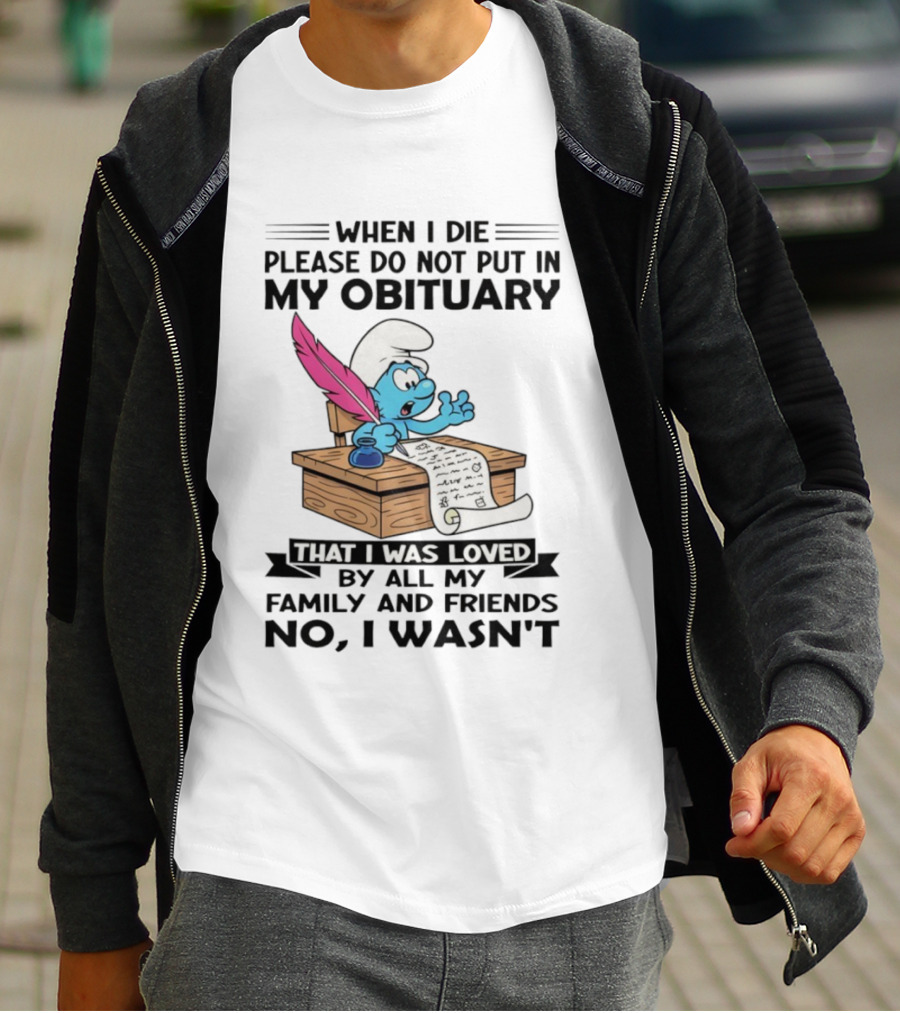 Smurfs When I Die Please Do Not Put In My Obituary That I Was Loved By All My Family And Friends No I Wasn’t T-Shirt