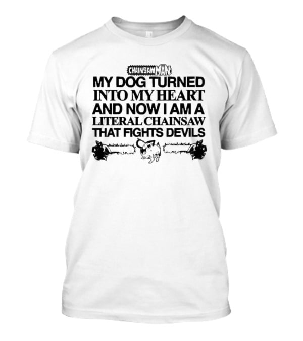 Chainsaw Man My Dog Turned Into My Heart And Now I Am A Literal Chainsaw That Fights Devils T-Shirt