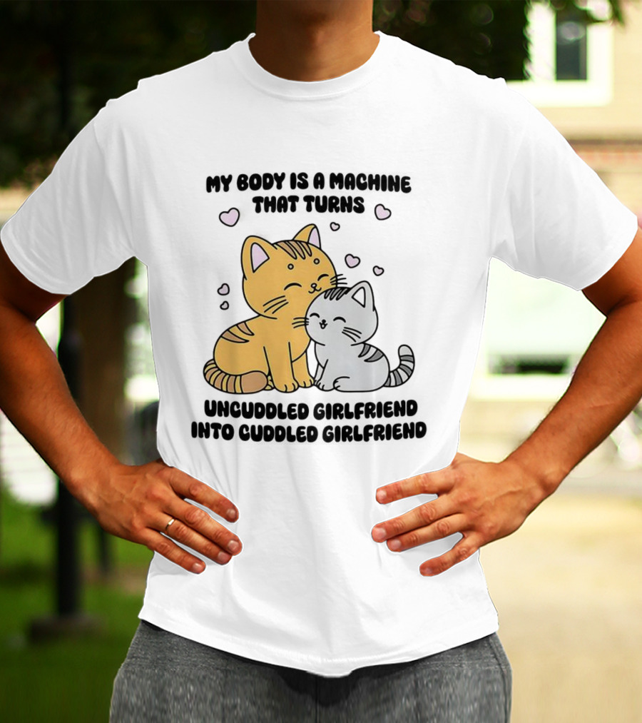 My Body Is A Machine That Turns Uncuddled Girlfriend Into Cuddled Girlfriend Cute Cat Hearts T-Shirt