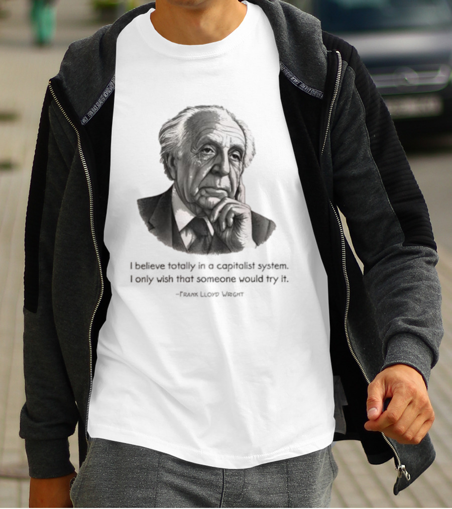 Frank Lloyd Wright I Believe Totally In A Capitalist System I Only Wish Someone Would Try It T-Shirt