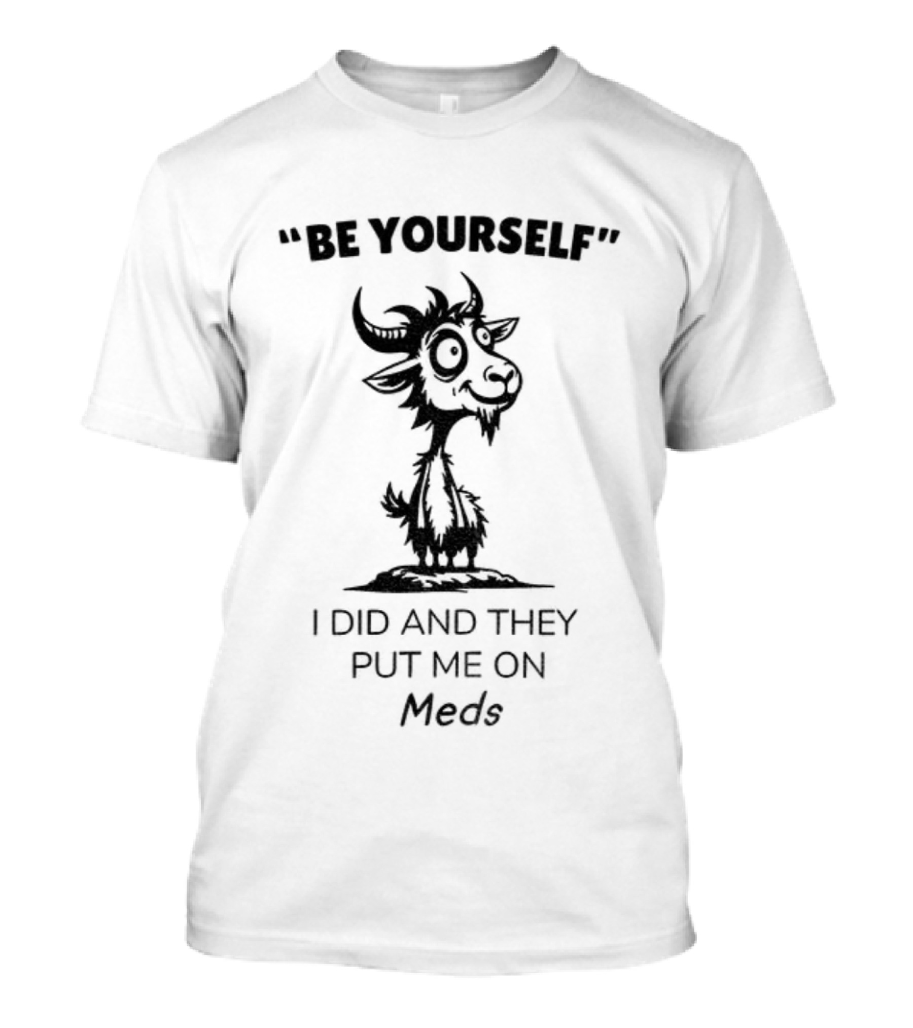 Be Yourself Goat Humor I Did And They Put Me On Meds T-Shirt