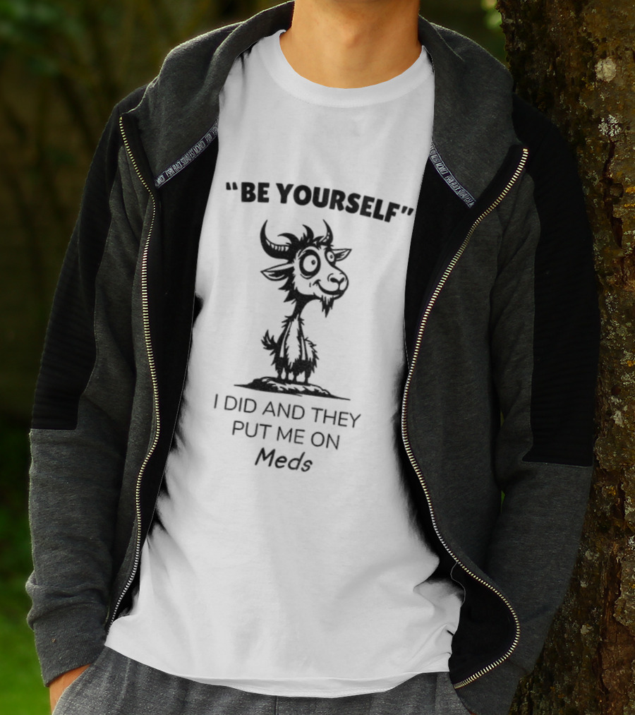 Be Yourself Goat Humor I Did And They Put Me On Meds T-Shirt