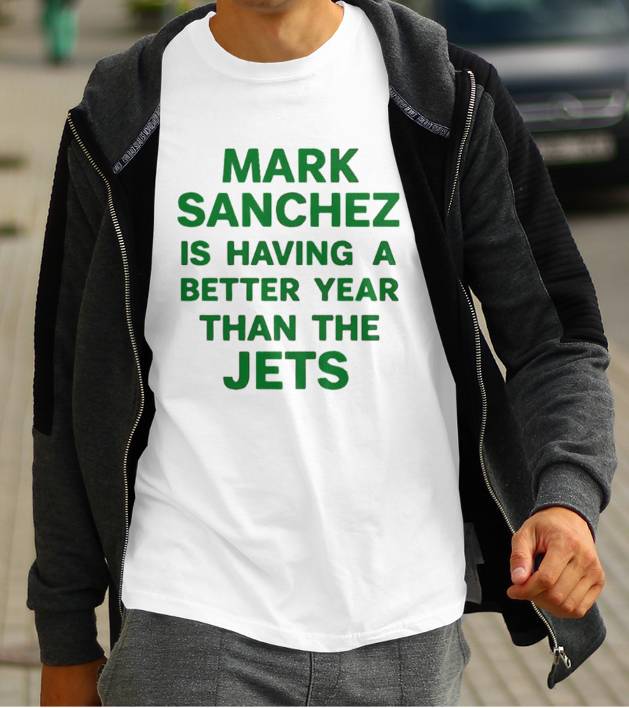 Mark Sanchez Is Having A Better Year Than The Jets T-Shirt