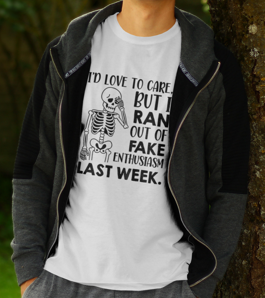 Skeleton I'd Love To Care But I Ran Out Of Fake Enthusiasm Last Week T-Shirt