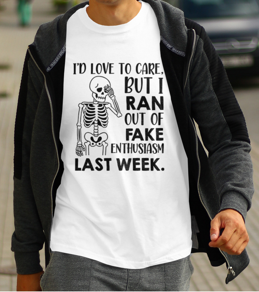 Skeleton I'd Love To Care But I Ran Out Of Fake Enthusiasm Last Week T-Shirt