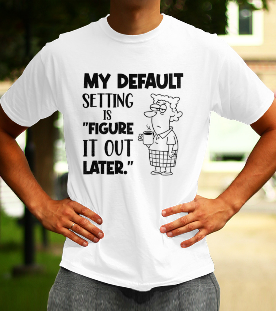 Figure It Out Later Coffee Character My Default Setting T-Shirt