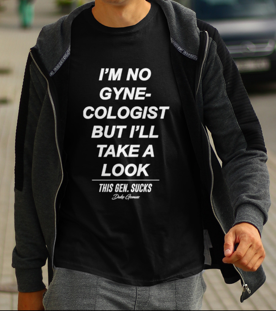 I’m No Gynecologist But I’ll Take A Look This Gen Sucks Duke Gomez T-Shirt