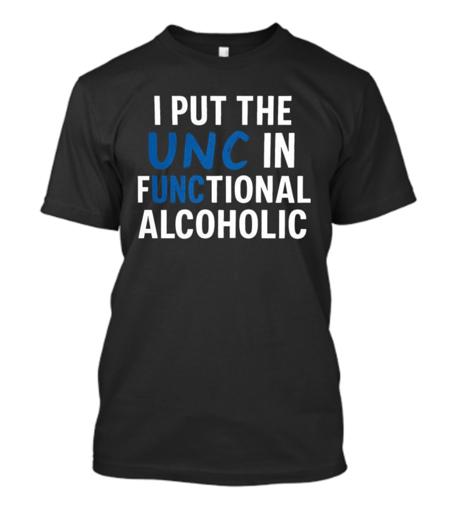 I Put The UNC In Functional Alcoholic Phrase T-Shirt