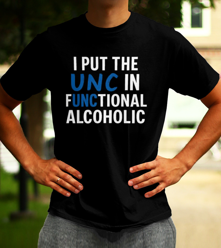 I Put The UNC In Functional Alcoholic Phrase T-Shirt
