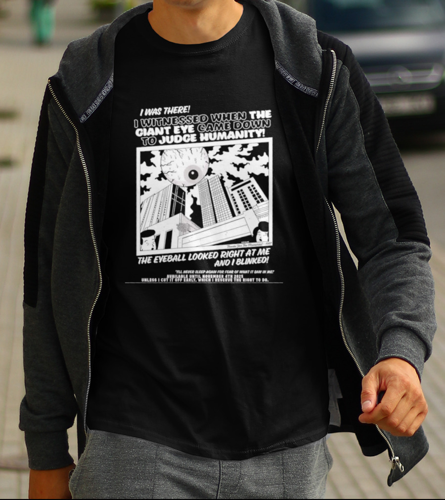 I Was There I Witnessed When The Giant Eye Came Down To Judge Humanity The Eyeball Looked Right At Me And I Blinked T-Shirt